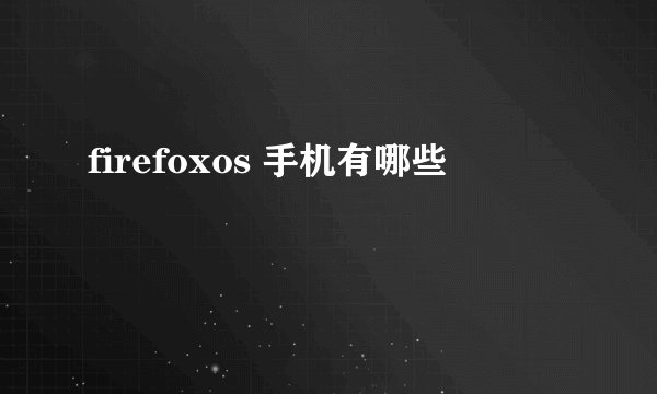 firefoxos 手机有哪些