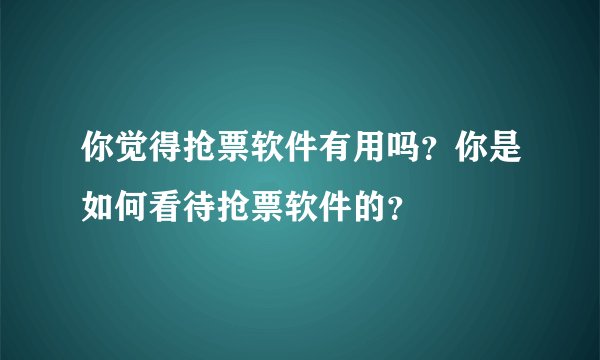 你觉得抢票软件有用吗？你是如何看待抢票软件的？