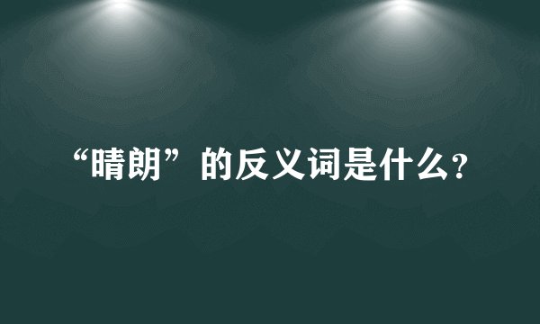 “晴朗”的反义词是什么？