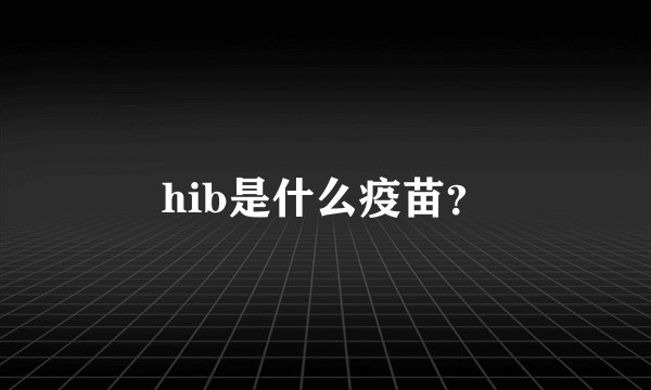 hib是什么疫苗？
