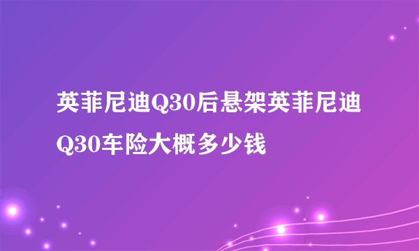 英菲尼迪Q30后悬架英菲尼迪Q30车险大概多少钱