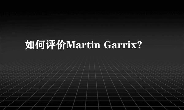 如何评价Martin Garrix?