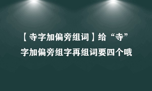 【寺字加偏旁组词】给“寺”字加偏旁组字再组词要四个哦