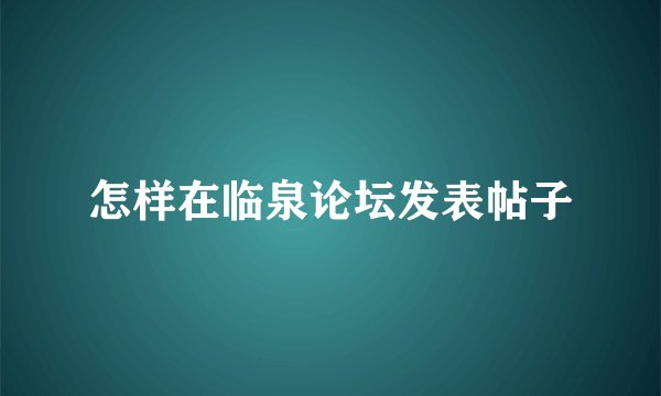 怎样在临泉论坛发表帖子