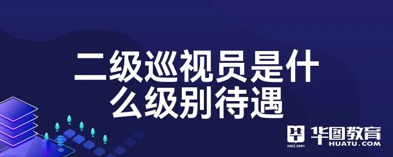 二级巡视员是什么级别待遇