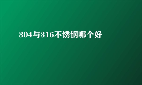 304与316不锈钢哪个好