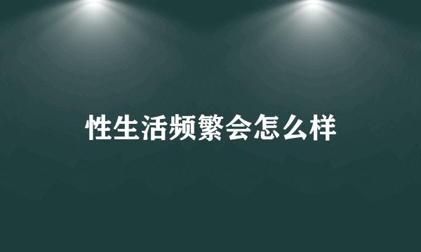性生活频繁会怎么样