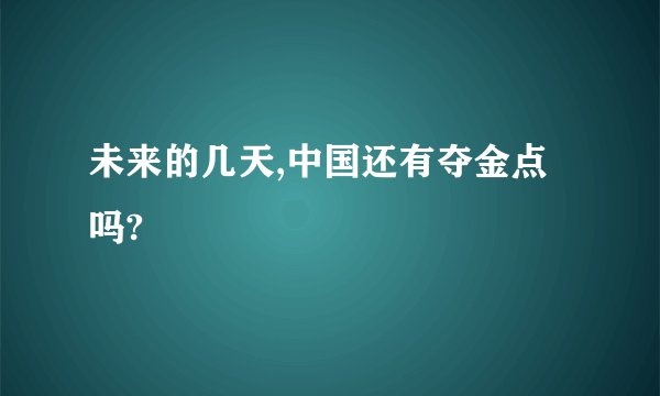 未来的几天,中国还有夺金点吗?