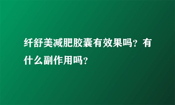 纤舒美减肥胶囊有效果吗？有什么副作用吗？