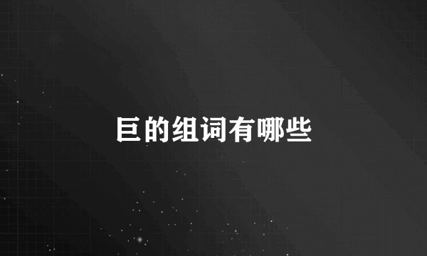 巨的组词有哪些