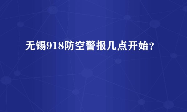 无锡918防空警报几点开始？