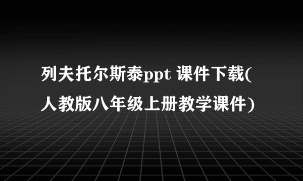 列夫托尔斯泰ppt 课件下载(人教版八年级上册教学课件)