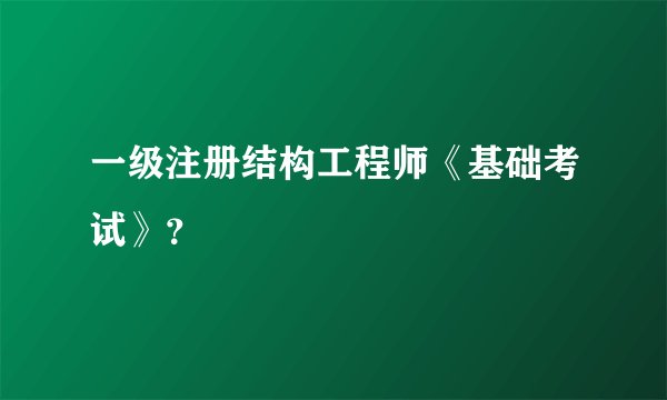 一级注册结构工程师《基础考试》？