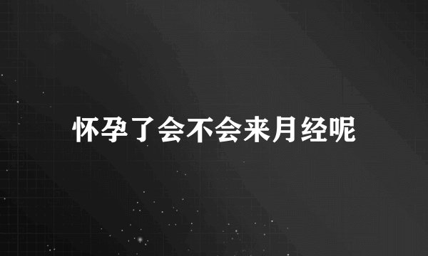 怀孕了会不会来月经呢