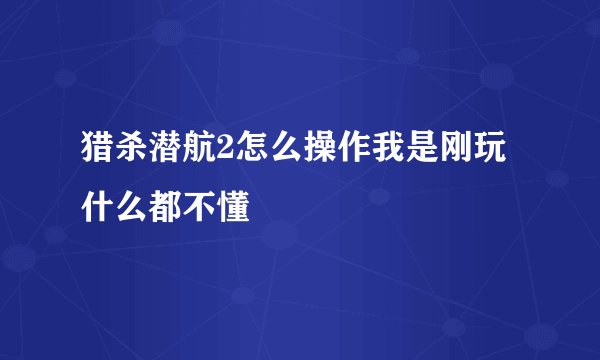 猎杀潜航2怎么操作我是刚玩什么都不懂