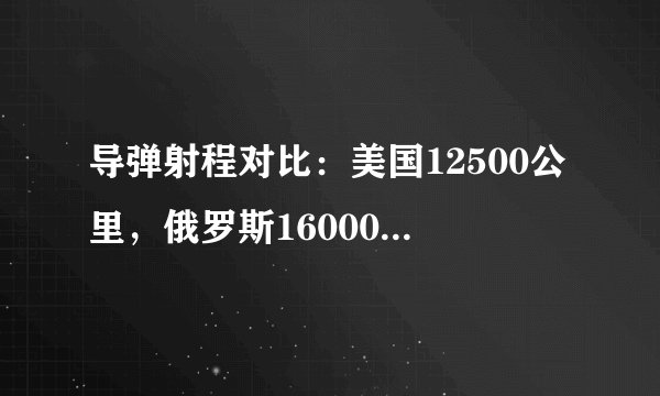 导弹射程对比：美国12500公里，俄罗斯16000公里，中国是多少？
