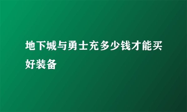 地下城与勇士充多少钱才能买好装备