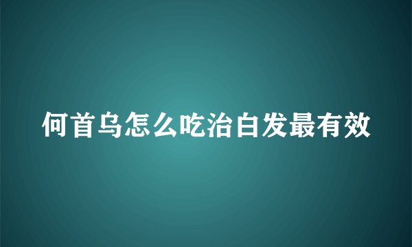何首乌怎么吃治白发最有效