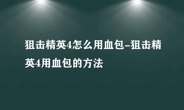 狙击精英4怎么用血包-狙击精英4用血包的方法
