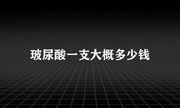 玻尿酸一支大概多少钱