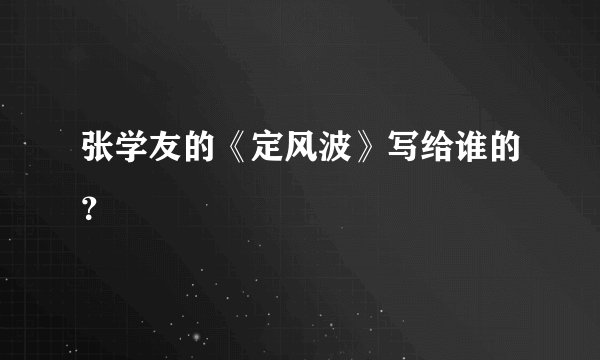 张学友的《定风波》写给谁的？