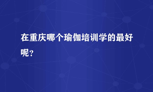 在重庆哪个瑜伽培训学的最好呢？
