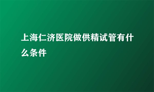 上海仁济医院做供精试管有什么条件