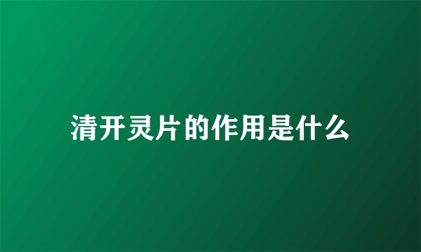 清开灵片的作用是什么