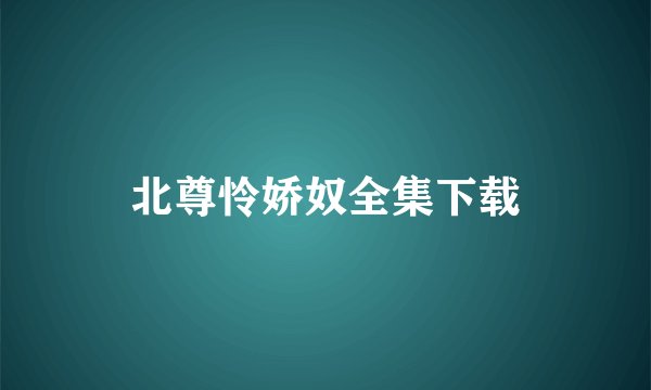北尊怜娇奴全集下载