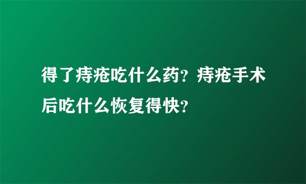 得了痔疮吃什么药？痔疮手术后吃什么恢复得快？