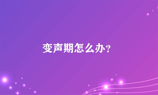变声期怎么办？