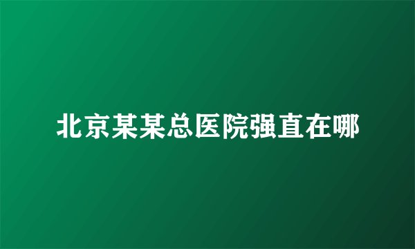 北京某某总医院强直在哪