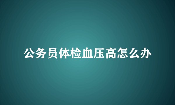 公务员体检血压高怎么办