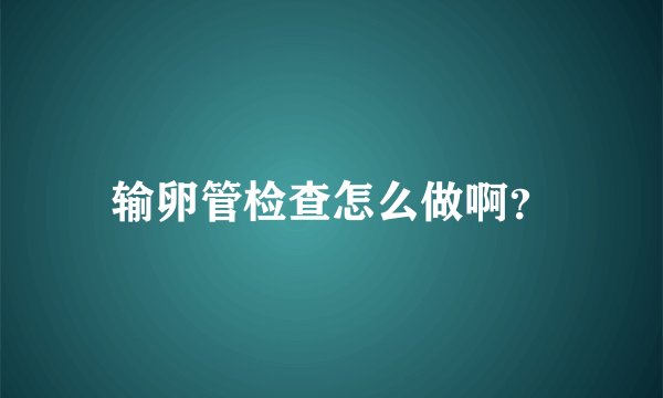 输卵管检查怎么做啊？