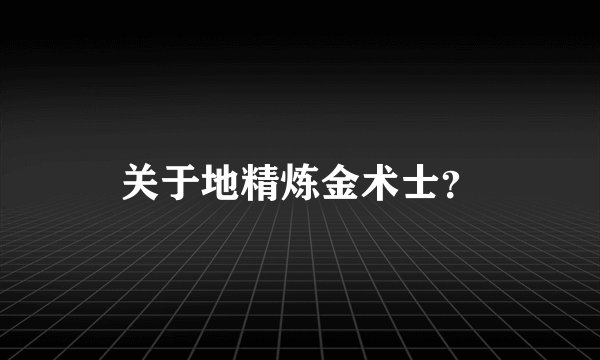 关于地精炼金术士？