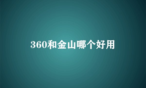 360和金山哪个好用