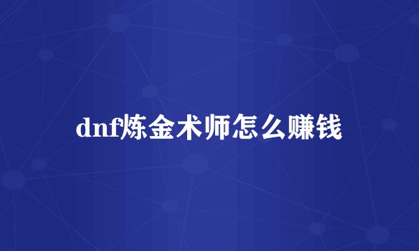 dnf炼金术师怎么赚钱