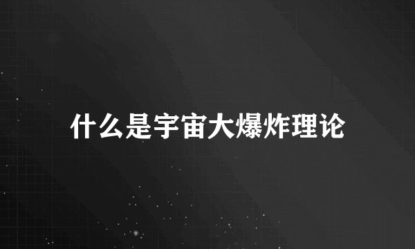 什么是宇宙大爆炸理论