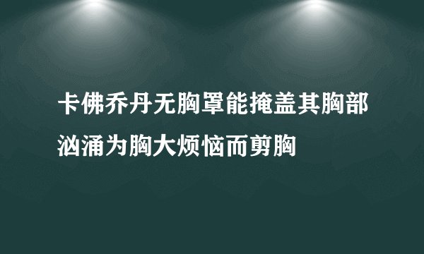卡佛乔丹无胸罩能掩盖其胸部汹涌为胸大烦恼而剪胸