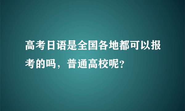 高考日语是全国各地都可以报考的吗，普通高校呢？