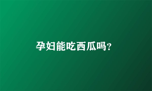 孕妇能吃西瓜吗？