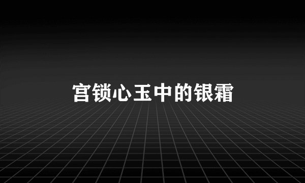 宫锁心玉中的银霜