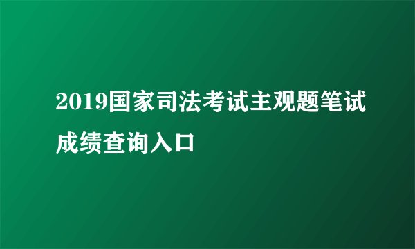 2019国家司法考试主观题笔试成绩查询入口