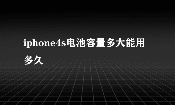 iphone4s电池容量多大能用多久