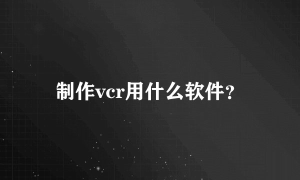 制作vcr用什么软件？