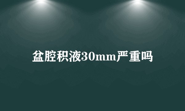 盆腔积液30mm严重吗