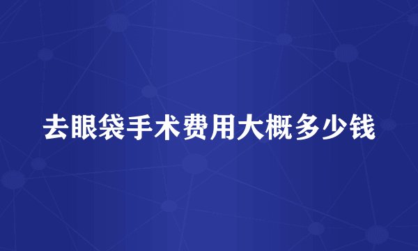 去眼袋手术费用大概多少钱