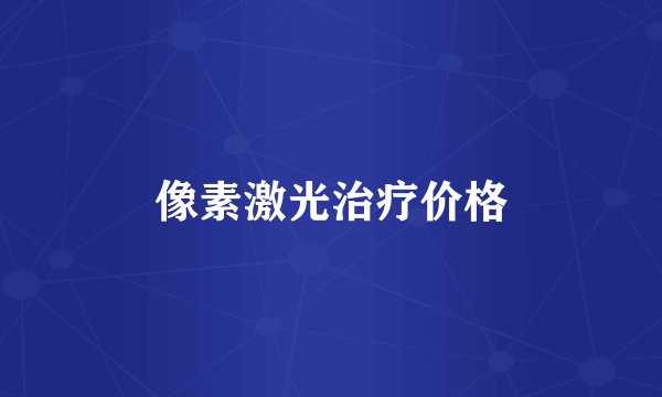 像素激光治疗价格