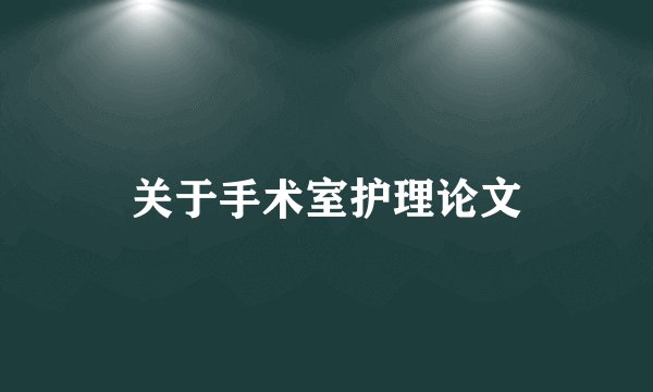关于手术室护理论文