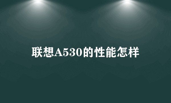 联想A530的性能怎样